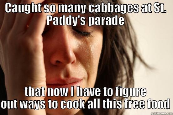 CAUGHT SO MANY CABBAGES AT ST. PADDY'S PARADE THAT NOW I HAVE TO FIGURE OUT WAYS TO COOK ALL THIS FREE FOOD First World Problems