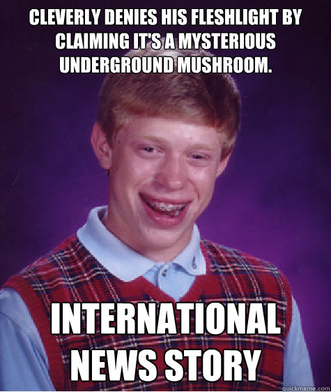 Cleverly denies his fleshlight by claiming it's a mysterious underground mushroom. International news story  Bad Luck Brian