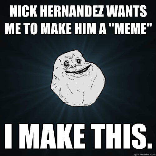 Nick Hernandez wants me to make him a 