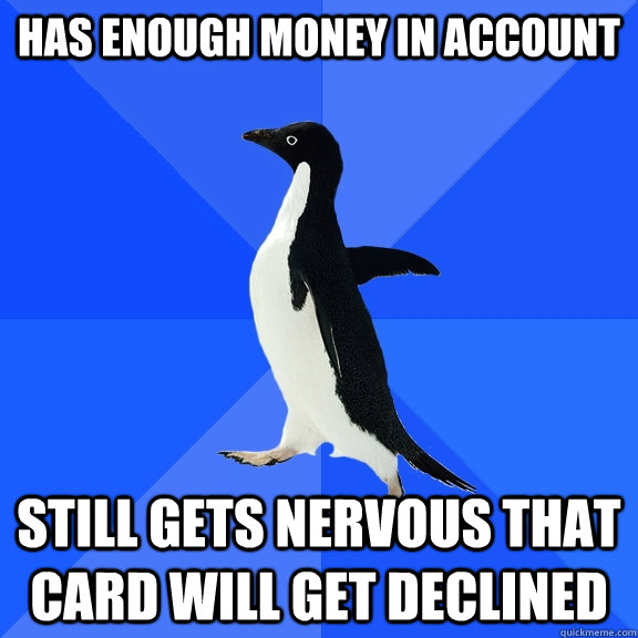Has enough money in account still gets nervous that card will get declined  Socially Awkward Penguin