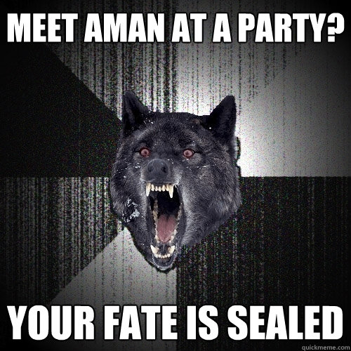 meet aman at a party? YOUR FATE IS SEALED  Insanity Wolf