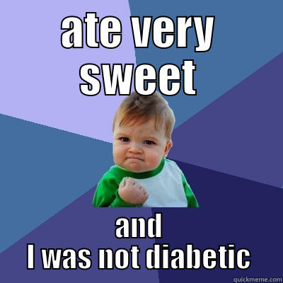 ATE VERY SWEET AND I WAS NOT DIABETIC Success Kid