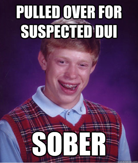 pulled over for suspected dui sober  Bad Luck Brian