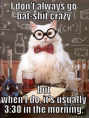 Bat-shit crazy cat  - I DON'T ALWAYS GO BAT-SHIT CRAZY BUT WHEN I DO, IT'S USUALLY 3:30 IN THE MORNING. Science Cat