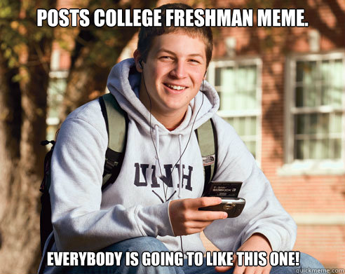 Posts college freshman meme. Everybody is going to like this one!  College Freshman
