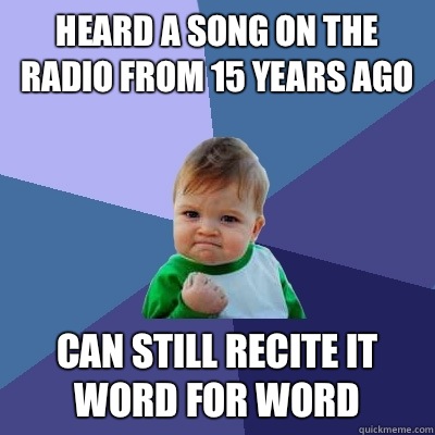 Heard a song on the radio from 15 years ago Can still recite it word for word  Success Kid