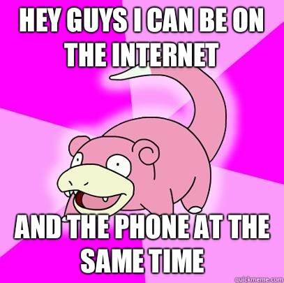 Hey guys i can be on the internet And the phone at the same time  Slowpoke