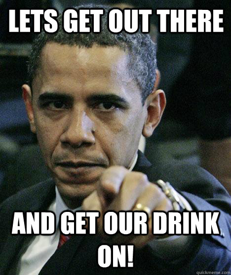 lets get out there and get our drink on!  Pissed Off Obama