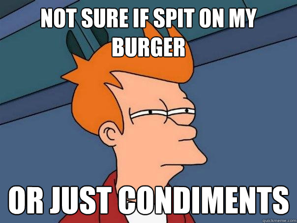 Not sure if spit on my burger  Or just condiments   Futurama Fry