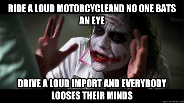 Ride a loud motorcycleand no one bats an eye Drive a loud import and everybody looses their minds  Joker Mind Loss