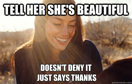 Tell her she's beautiful Doesn't deny it
 just says thanks  Awesome Girlfriend Alice
