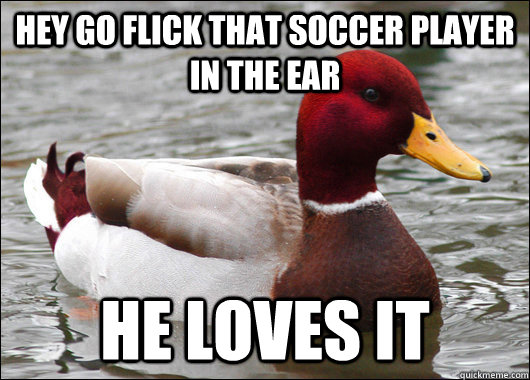 hey go flick that soccer player in the ear he loves it  Malicious Advice Mallard
