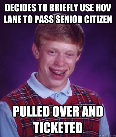 decides to briefly Use HOV lane to pass senior citizen pulled over and ticketed  Bad Luck Brian