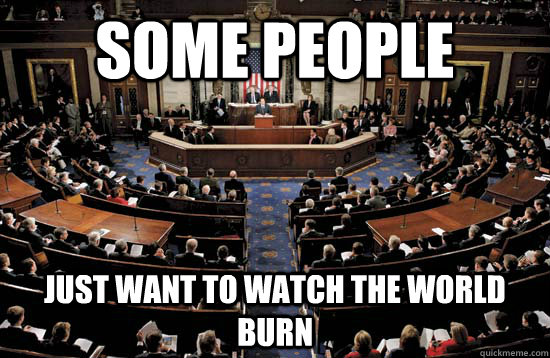 Some People Just want to watch the world burn - Some People Just want to watch the world burn  Congress