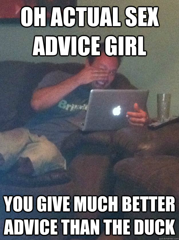 oh actual sex advice girl you give much better advice than the duck  Meme loving dad