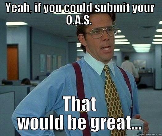YEAH, IF YOU COULD SUBMIT YOUR O.A.S.  THAT WOULD BE GREAT... Office Space Lumbergh