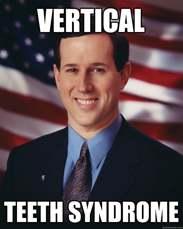 Vertical teeth syndrome  Rick Santorum