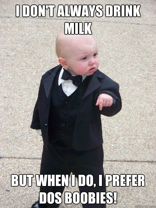 I Don't Always Drink Milk But when I do, I prefer Dos Boobies!  Baby Godfather