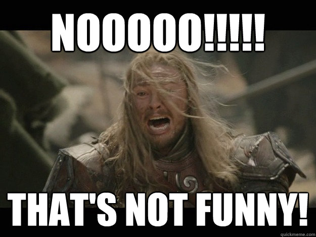 Nooooo!!!!! That's not funny! - Nooooo!!!!! That's not funny!  Emotional Eomer