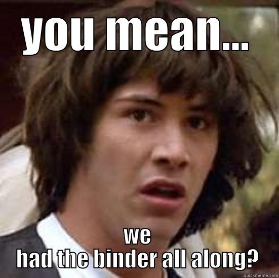 YOU MEAN... WE HAD THE BINDER ALL ALONG? conspiracy keanu