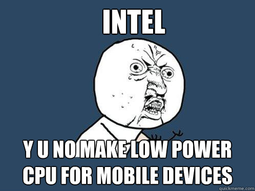 Intel y u no make low power cpu for mobile devices  Y U No