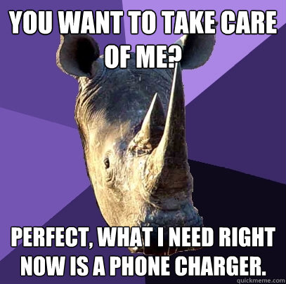 You want to take care of me? Perfect, what I need right now is a phone charger.  Sexually Oblivious Rhino