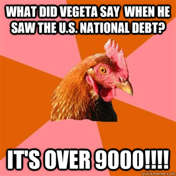 What Did Vegeta say  when he saw the U.S. National Debt? IT'S OVER 9000!!!!  Anti-Joke Chicken