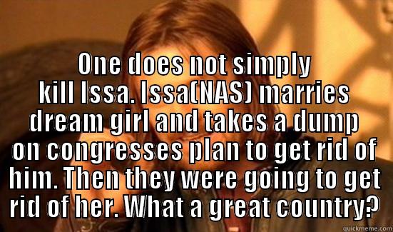  ONE DOES NOT SIMPLY KILL ISSA. ISSA(NAS) MARRIES DREAM GIRL AND TAKES A DUMP ON CONGRESSES PLAN TO GET RID OF HIM. THEN THEY WERE GOING TO GET RID OF HER. WHAT A GREAT COUNTRY? Boromir