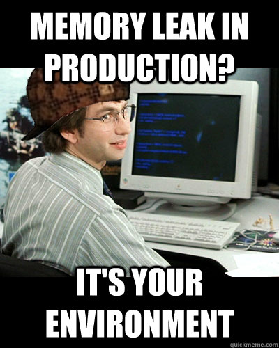 Memory leak in production? It's your environment - Memory leak in production? It's your environment  Scumbag developer