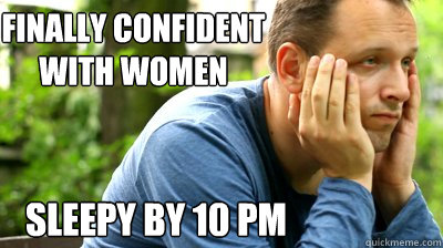 finally confident with women sleepy by 10 pm  middle aged meme