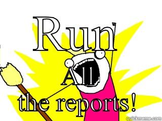 RUN ALL THE REPORTS! All The Things
