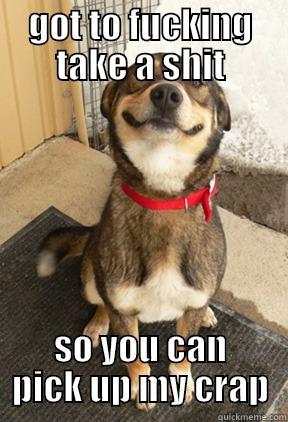GOT TO FUCKING TAKE A SHIT SO YOU CAN PICK UP MY CRAP Good Dog Greg