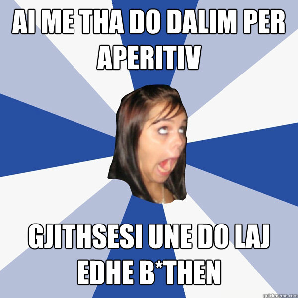 AI ME THA DO DALIM PER APERITIV GJITHSESI UNE DO LAJ EDHE B*THEN  Annoying Facebook Girl