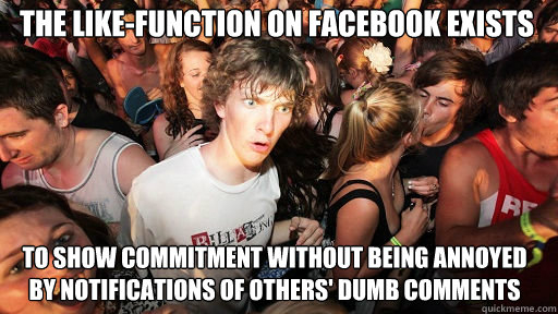 The like-function on Facebook exists
 to show commitment without being annoyed by notifications of others' dumb comments  Sudden Clarity Clarence