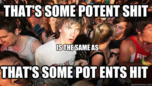 That's some potent shit is the same as that's some pot ents hit  Sudden Clarity Clarence