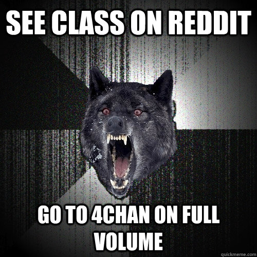 see class on reddit go to 4chan on full volume  Insanity Wolf