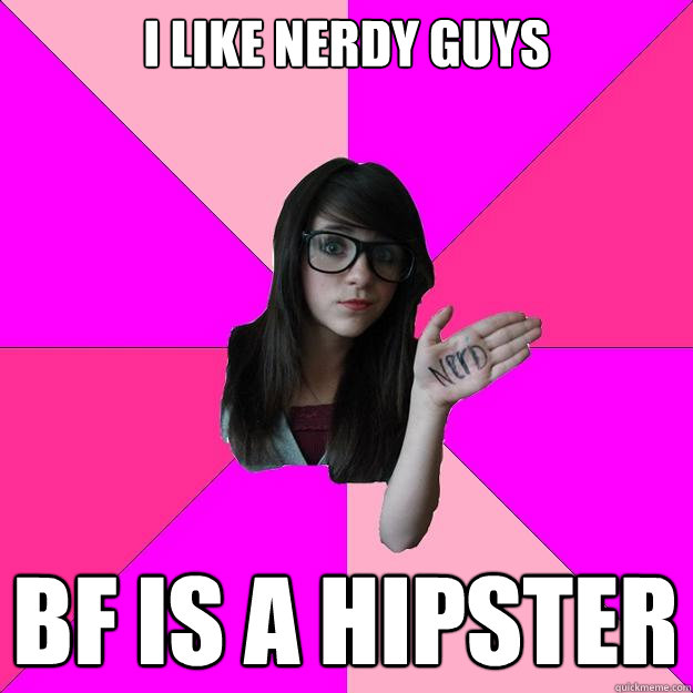 I like nerdy guys bf is a hipster - I like nerdy guys bf is a hipster  Idiot Nerd Girl