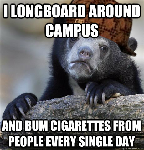 I longboard around campus and bum cigarettes from people every single day - I longboard around campus and bum cigarettes from people every single day  Misc