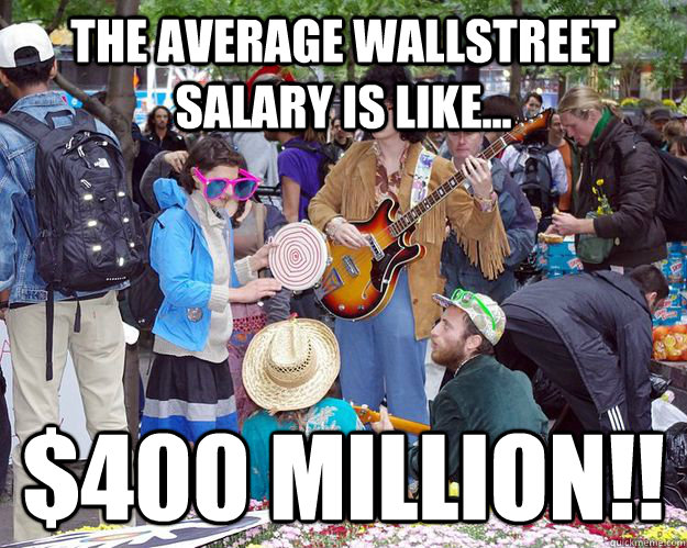 The average WAllstreet salary is like... $400 million!!  occupy wall street