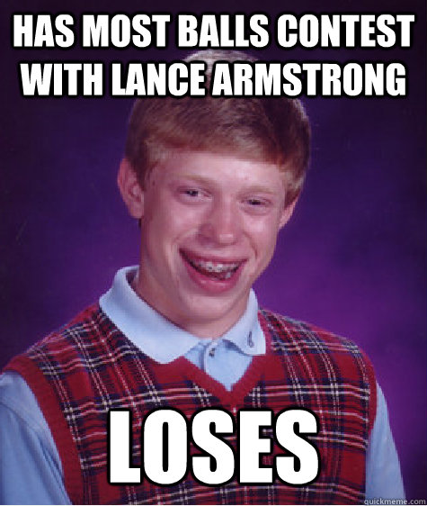 Has most balls contest with lance armstrong loses  Bad Luck Brian