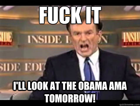 Fuck it i'll look at the obama ama tomorrow! - Fuck it i'll look at the obama ama tomorrow!  Misc