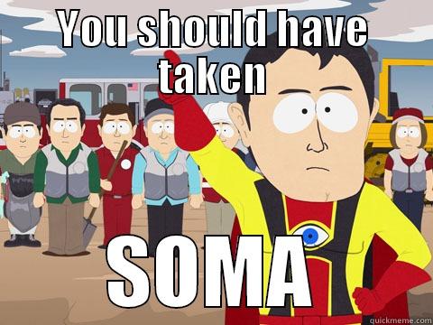 YOU SHOULD HAVE TAKEN SOMA Captain Hindsight