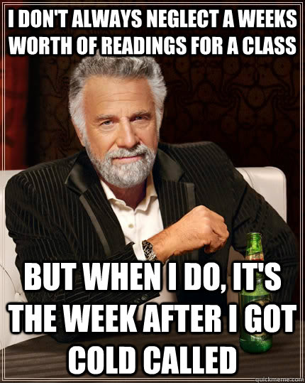I don't always neglect a weeks worth of readings for a class but when I do, it's the week after I got cold called  The Most Interesting Man In The World