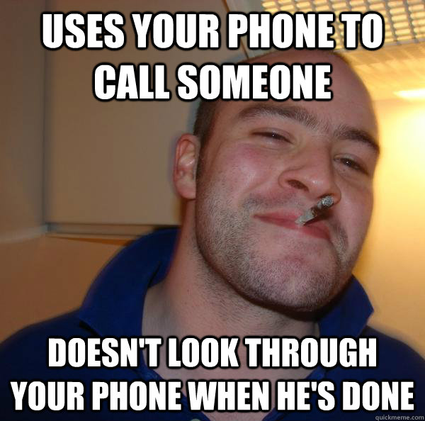 Uses your phone to call someone Doesn't look through your phone when he's done - Uses your phone to call someone Doesn't look through your phone when he's done  Misc