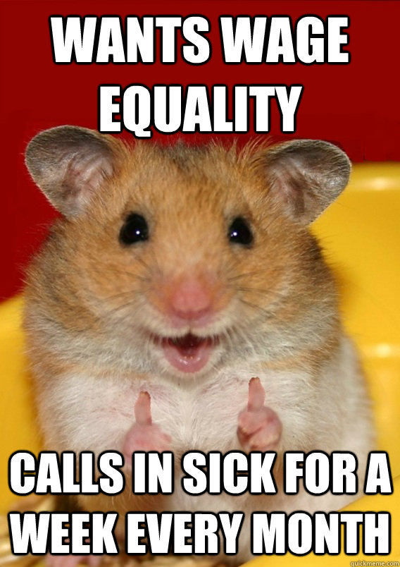 wants wage equality calls in sick for a week every month  Rationalization Hamster