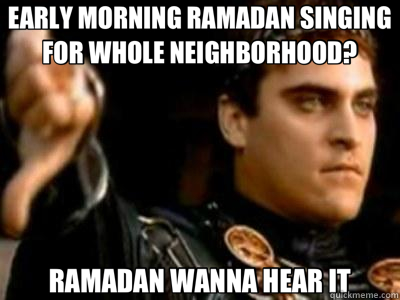 EARLY MORNING RAMADAN SINGING FOR WHOLE NEIGHBORHOOD? RAMADAN WANNA HEAR IT  Downvoting Roman