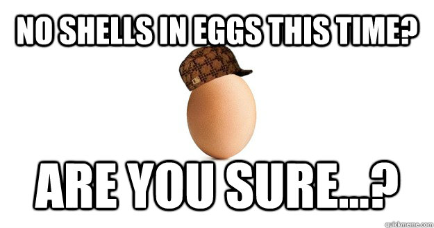 No shells in eggs this time? Are you sure...?  