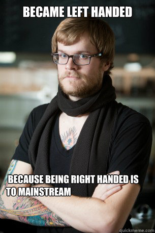 became left handed  because being right handed is to mainstream - became left handed  because being right handed is to mainstream  Hipster Barista