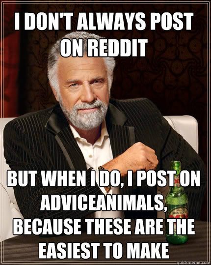 I don't always post on reddit but when I do, I post on adviceanimals, because these are the easiest to make  The Most Interesting Man In The World