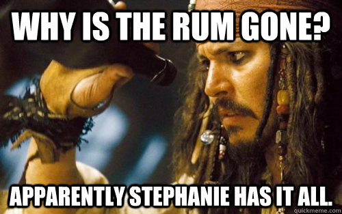 Why is the rum gone? Apparently Stephanie has it all.  